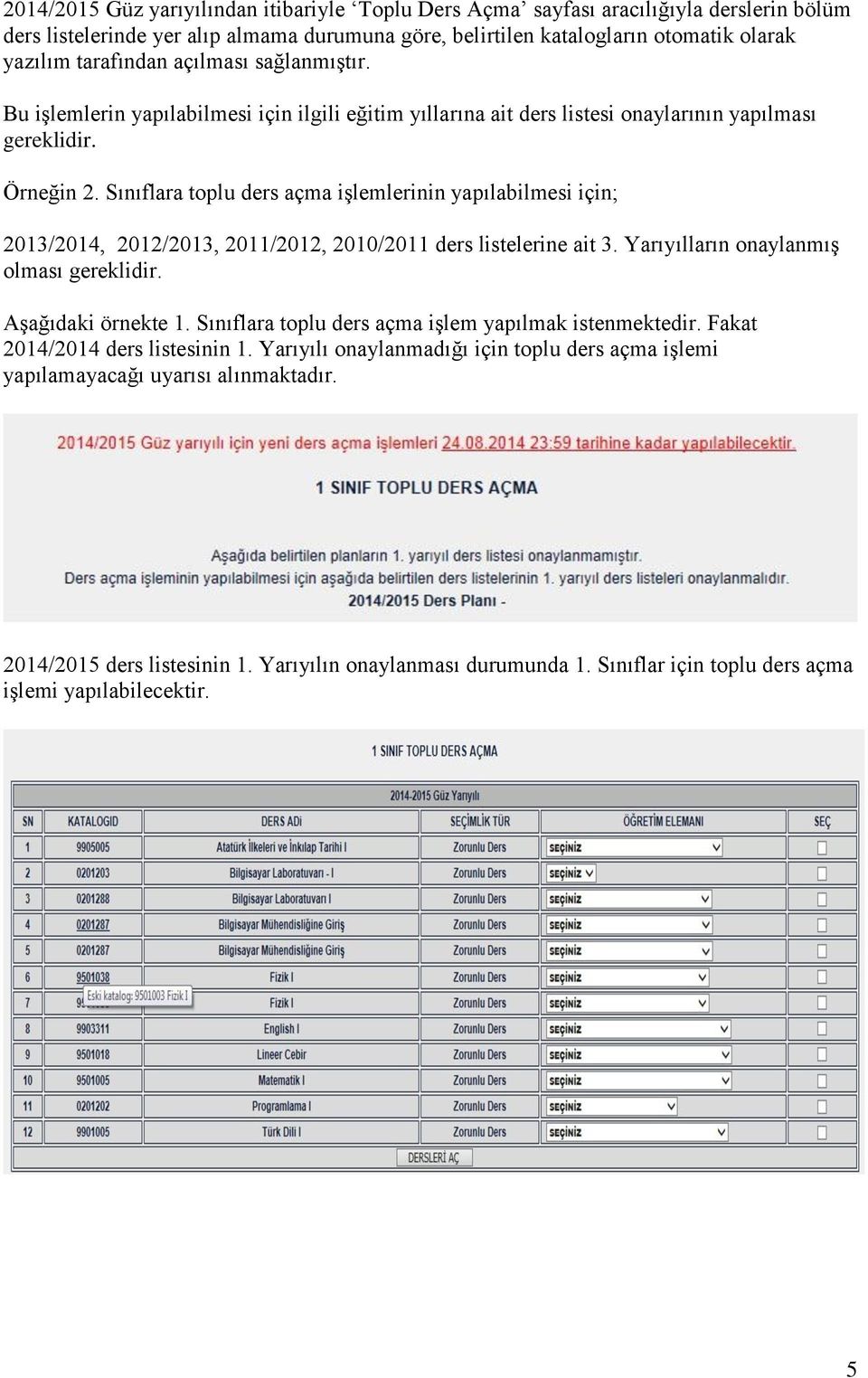 Sınıflara toplu ders açma işlemlerinin yapılabilmesi için; 2013/2014, 2012/2013, 2011/2012, 2010/2011 ders listelerine ait 3. Yarıyılların onaylanmış olması gereklidir. Aşağıdaki örnekte 1.