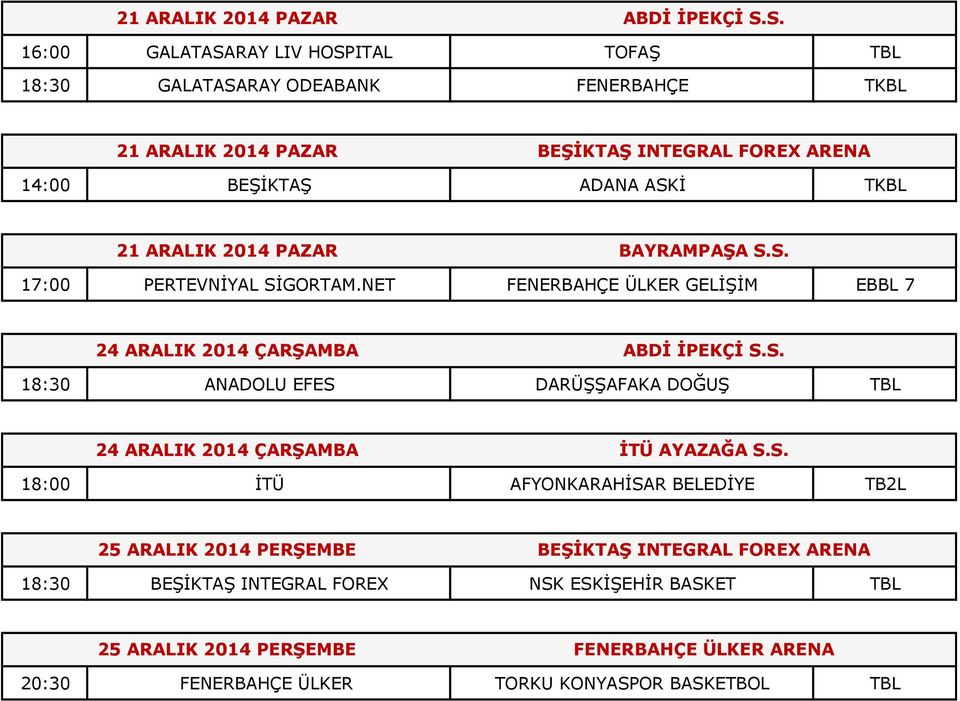 21 ARALIK 2014 PAZAR BAYRAMPAŞA S.S. 17:00 PERTEVNİYAL SİGORTAM.NET FENERBAHÇE ÜLKER GELİŞİM EBBL 7 24 ARALIK 2014 ÇARŞAMBA ABDİ İPEKÇİ S.S. 18:30 ANADOLU EFES DARÜŞŞAFAKA DOĞUŞ TBL 24 ARALIK 2014 ÇARŞAMBA İTÜ AYAZAĞA S.