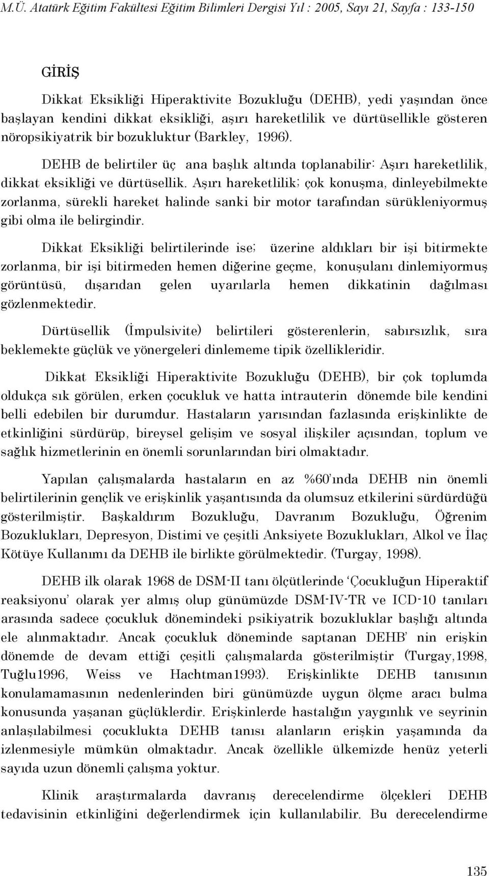 Aşırı hareketlilik; çok konuşma, dinleyebilmekte zorlanma, sürekli hareket halinde sanki bir motor tarafından sürükleniyormuş gibi olma ile belirgindir.