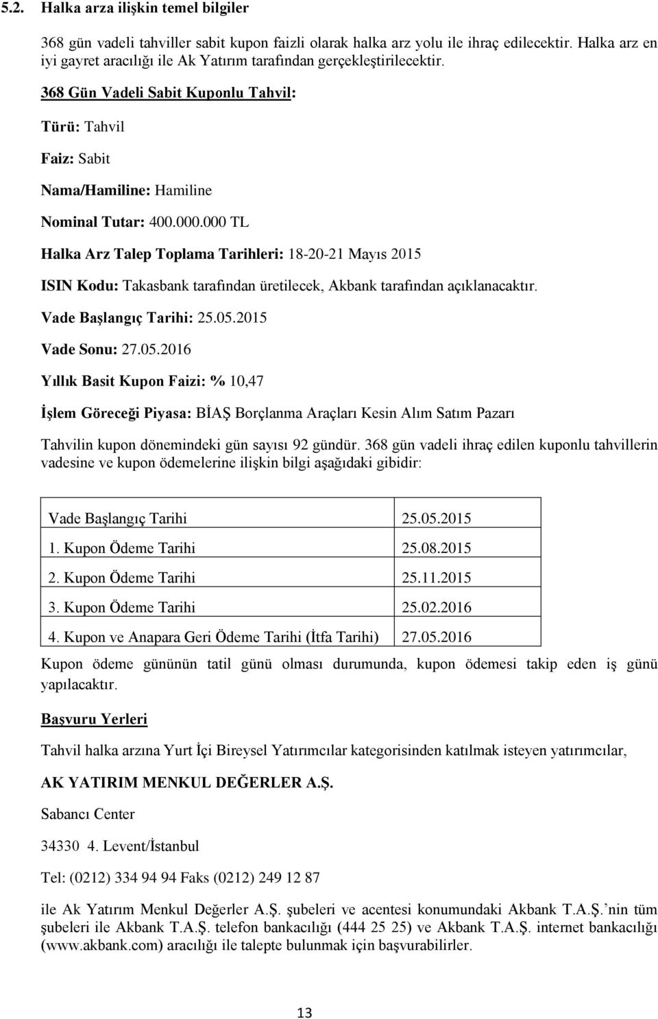 000 TL Halka Arz Talep Toplama Tarihleri: 18-20-21 Mayıs 2015 ISIN Kodu: Takasbank tarafından üretilecek, Akbank tarafından açıklanacaktır. Vade Başlangıç Tarihi: 25.05.