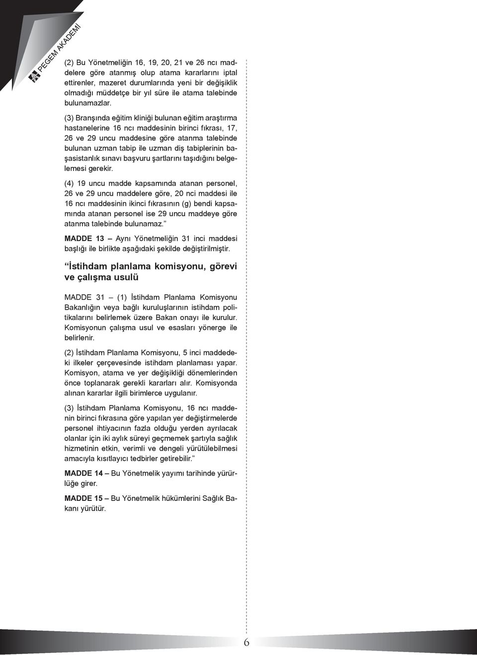 (3) Branşında eğitim kliniği bulunan eğitim araştırma hastanelerine 16 ncı maddesinin birinci fıkrası, 17, 26 ve 29 uncu maddesine göre atanma talebinde bulunan uzman tabip ile uzman diş tabiplerinin