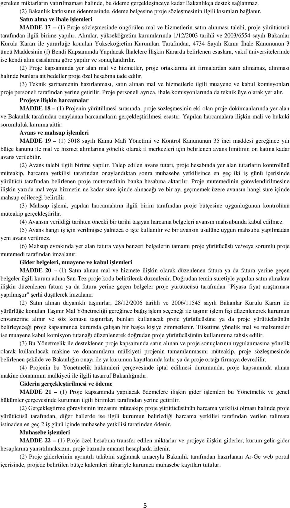 Satın alma ve ihale işlemleri MADDE 17 (1) Proje sözleşmesinde öngörülen mal ve hizmetlerin satın alınması talebi, proje yürütücüsü tarafından ilgili birime yapılır.