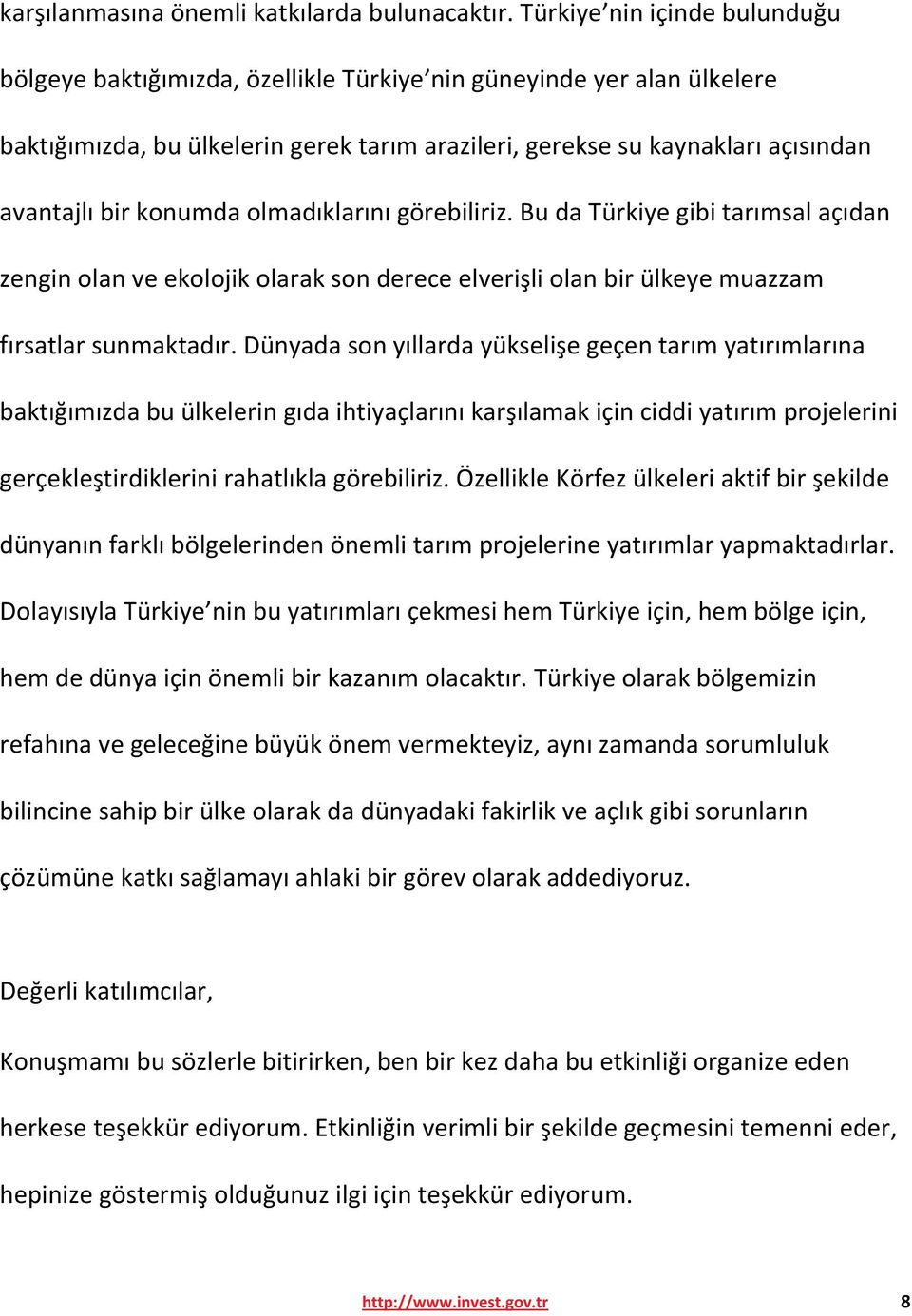 konumda olmadıklarını görebiliriz. Bu da Türkiye gibi tarımsal açıdan zengin olan ve ekolojik olarak son derece elverişli olan bir ülkeye muazzam fırsatlar sunmaktadır.