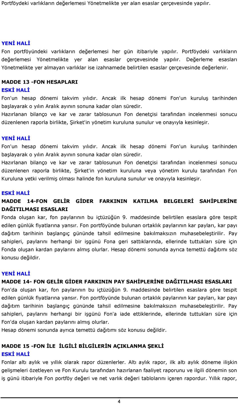 MADDE 13 -FON HESAPLARI Fon'un hesap dönemi takvim yılıdır. Ancak ilk hesap dönemi Fon'un kuruluş tarihinden başlayarak o yılın Aralık ayının sonuna kadar olan süredir.