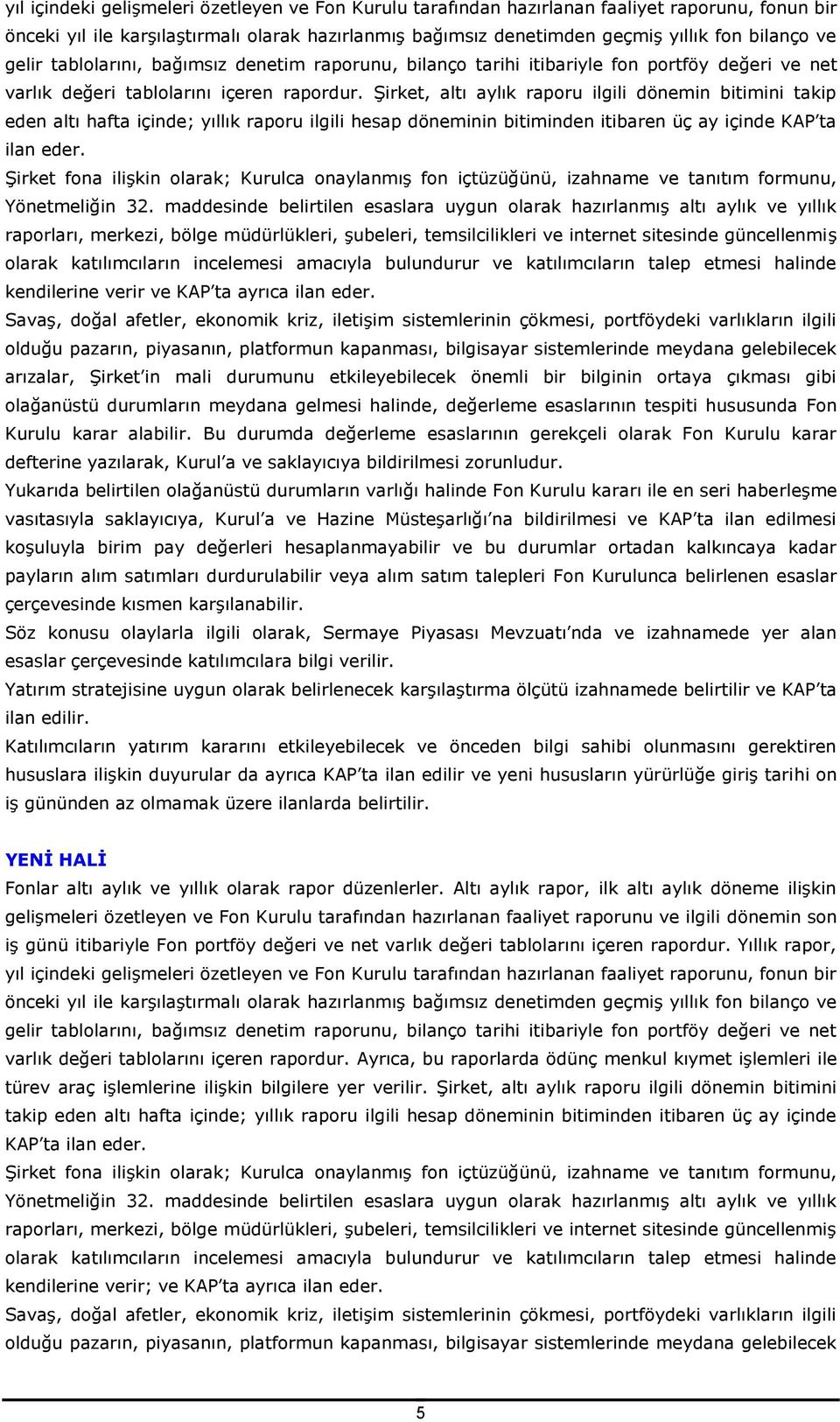 Şirket, altı aylık raporu ilgili dönemin bitimini takip eden altı hafta içinde; yıllık raporu ilgili hesap döneminin bitiminden itibaren üç ay içinde KAP ta ilan eder.