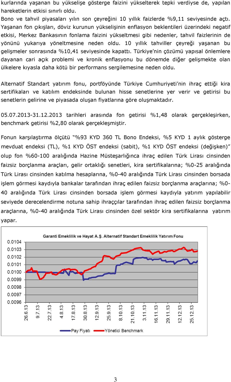 Yaşanan fon çıkışları, döviz kurunun yükselişinin enflasyon beklentileri üzerindeki negatif etkisi, Merkez Bankasının fonlama faizini yükseltmesi gibi nedenler, tahvil faizlerinin de yönünü yukarıya