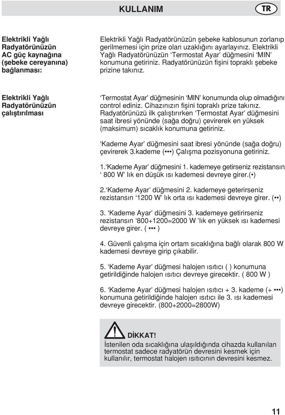 Elektrikli Ya l Radyatörünüzün çal flt r lmas Termostat Ayar dü mesinin MIN konumunda olup olmad n control ediniz. Cihaz n z n fiflini toprakl prize tak n z.