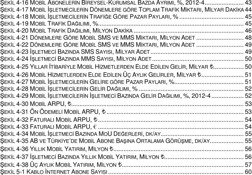 .. 45 ŞEKİL 4-2 MOBİL TRAFİK DAĞILIMI, MİLYON DAKİKA... 46 ŞEKİL 4-21 DÖNEMLERE GÖRE MOBİL SMS VE MMS MİKTARI, MİLYON ADET... 48 ŞEKİL 4-22 DÖNEMLERE GÖRE MOBİL SMS VE MMS MİKTARI, MİLYON ADET.