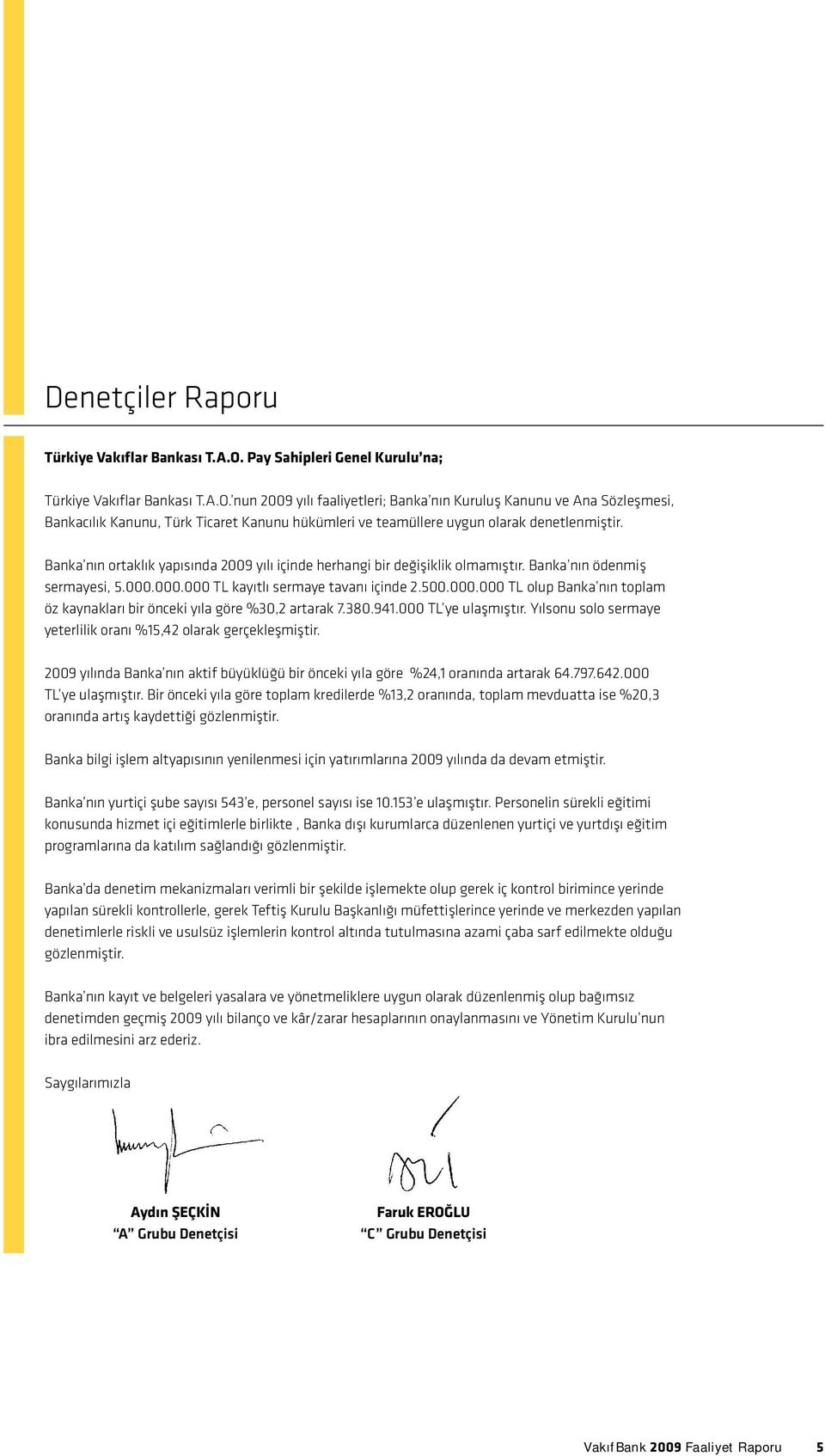 380.941.000 TL ye ulşmıştır. Yılsonu solo sermye yeterlilik ornı %15,42 olrk gerçekleşmiştir. 2009 yılınd Bnk nın ktif büyüklüğü bir önceki yıl göre %24,1 ornınd rtrk 64.797.642.000 TL ye ulşmıştır. Bir önceki yıl göre toplm kredilerde %13,2 ornınd, toplm mevdutt ise %20,3 ornınd rtış kydettiği gözlenmiştir.