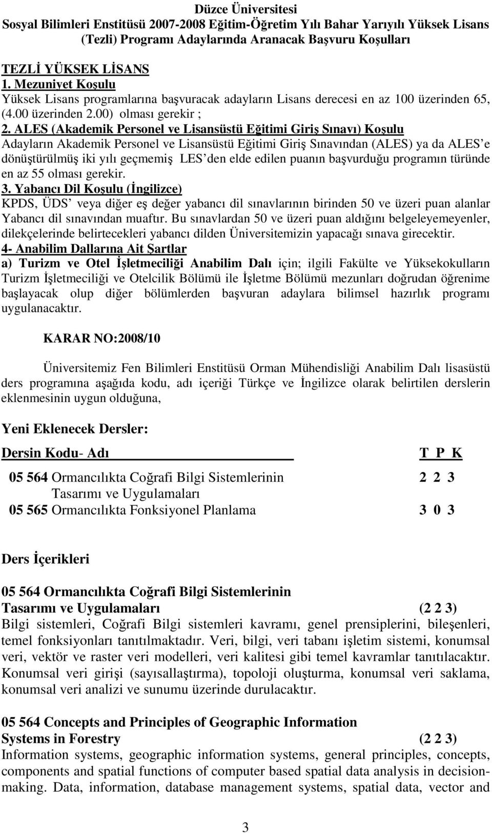 ALES (Akademik Personel ve Lisansüstü Eğitimi Giriş Sınavı) Koşulu Adayların Akademik Personel ve Lisansüstü Eğitimi Giriş Sınavından (ALES) ya da ALES e dönüştürülmüş iki yılı geçmemiş LES den elde