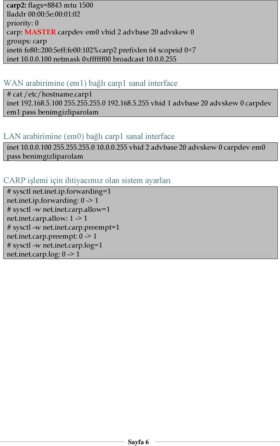 0.0.100 255.255.255.0 10.0.0.255 vhid 2 advbase 20 advskew 0 carpdev em0 pass benimgizliparolam CARP işlemi için ihtiyacımız olan sistem ayarları # sysctl net.inet.ip.forwarding=1 net.inet.ip.forwarding: 0 -> 1 # sysctl -w net.