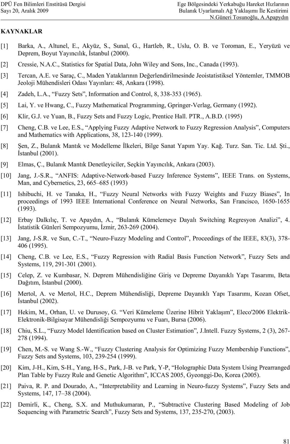 , Maden Yatakarnn Deerendirimesinde Jeoistatistikse Yöntemer, TMMOB Jeooji Mühendiseri Odas Yaynar: 48, Ankara (998). [4] Zadeh, L.A., Fuzzy Sets, Information and Contro, 8, 338-353 (965). [5] Lai, Y.