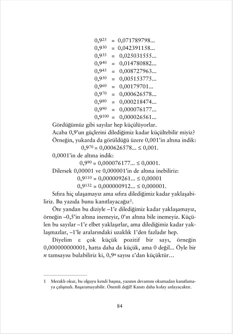 Örne in, yukarda da görüldü ü üzere 0,001 in alt na indik: 0,9 70 = 0,000626578... 0,001. 0,0001 in de alt na indik: 0,9 90 = 0,000076177... 0,0001. Dilersek 0,00001 ve 0,000001 in de alt na inebiliriz: 0,9 110 = 0,000009261.