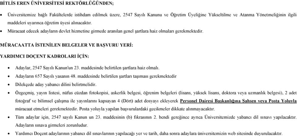 MÜRACAATTA ĠSTENĠLEN BELGELER VE BAġVURU YERĠ: YARDIMCI DOÇENT KADROLARI ĠÇĠN: Adaylar, 2547 Sayılı Kanun'un 23. maddesinde belirtilen şartlara haiz olmalı. Adayların 657 Sayılı yasanın 48.