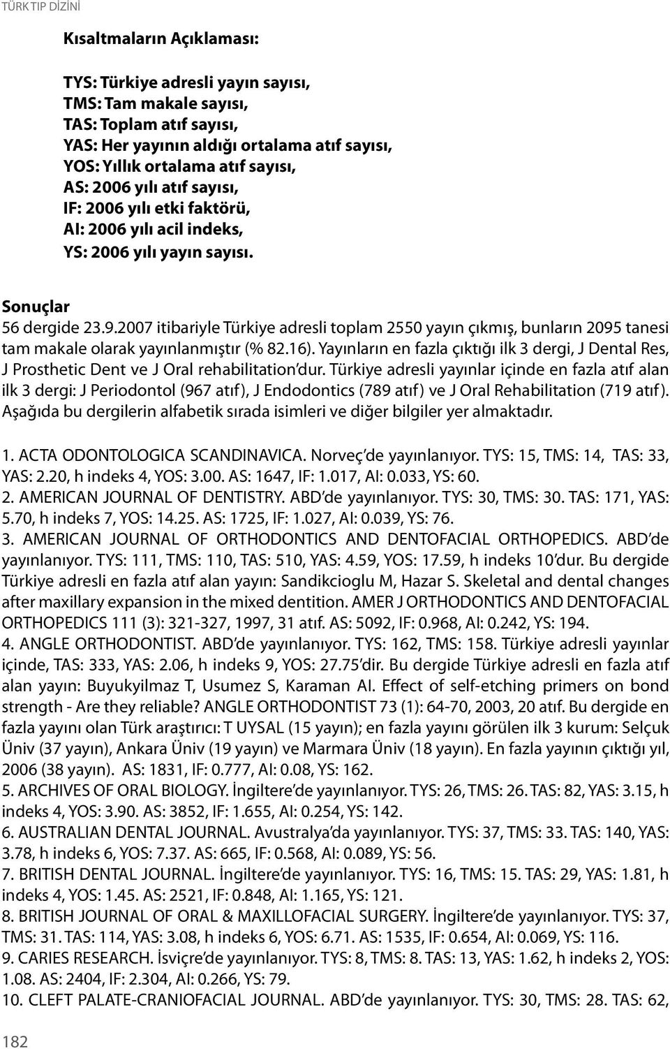 2007 itibariyle Türkiye adresli toplam 2550 yayın çıkmış, bunların 2095 tanesi tam makale olarak yayınlanmıştır (% 82.16).
