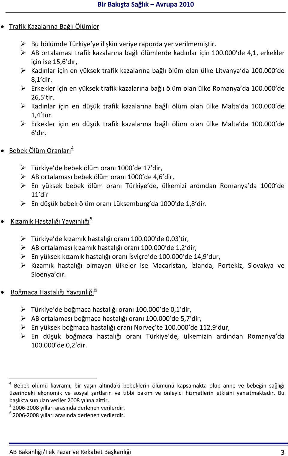 Erkekler için en yüksek trafik kazalarına bağlı ölüm olan ülke Romanya da 100.000 de 26,5 tir. Kadınlar için en düşük trafik kazalarına bağlı ölüm olan ülke Malta da 100.000 de 1,4 tür.