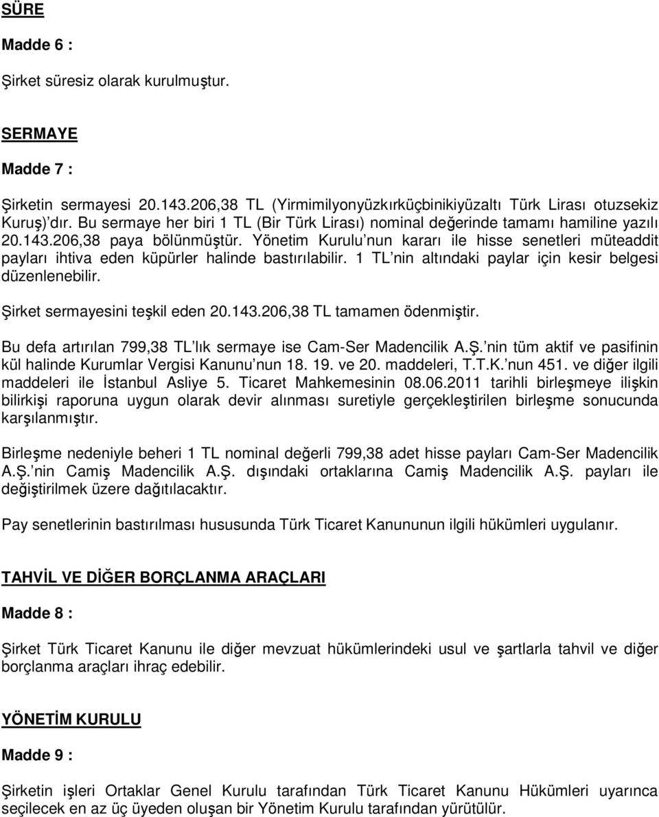 Yönetim Kurulu nun kararı ile hisse senetleri müteaddit payları ihtiva eden küpürler halinde bastırılabilir. 1 TL nin altındaki paylar için kesir belgesi düzenlenebilir.