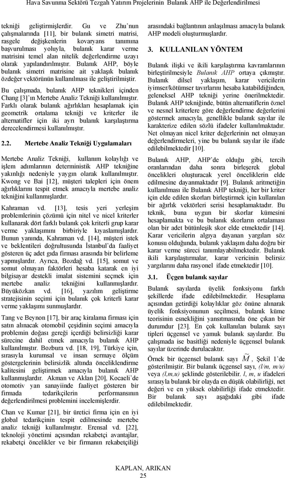 Bulaık AHP, böyle bulaık setr atrse at yaklaşık bulaık özdeğer vektörüü kullaılası le gelştrlştr. Bu çalışada, bulaık AHP tekkler çde Chag [3] ı ertebe Aalz Tekğ kullaılıştır.