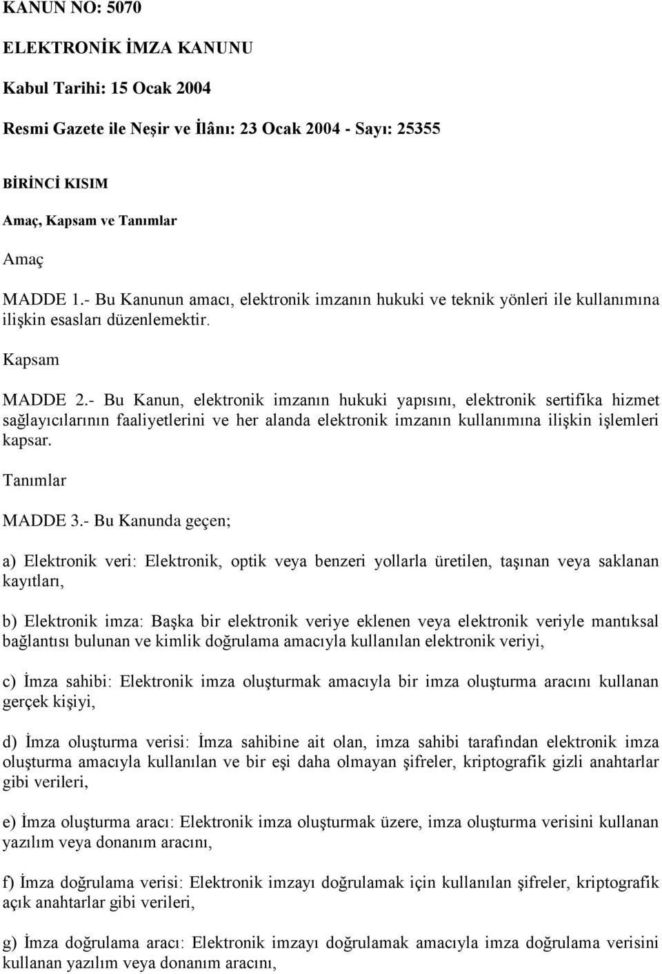 - Bu Kanun, elektronik imzanın hukuki yapısını, elektronik sertifika hizmet sağlayıcılarının faaliyetlerini ve her alanda elektronik imzanın kullanımına ilişkin işlemleri kapsar. Tanımlar MADDE 3.