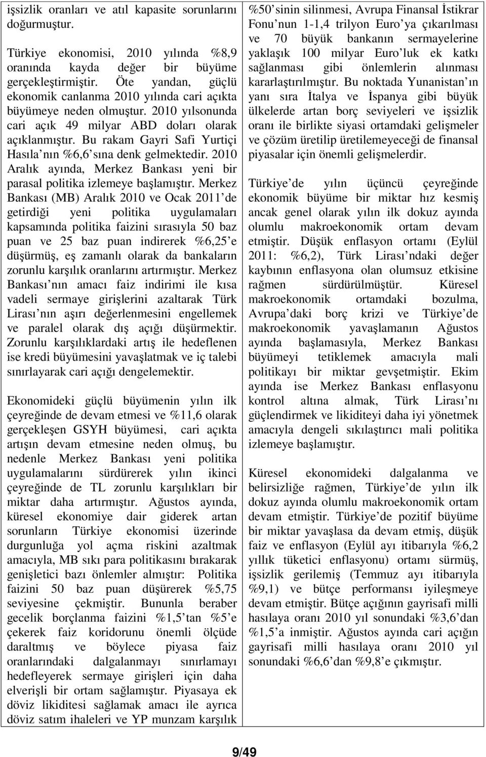 Bu rakam Gayri Safi Yurtiçi Hasıla nın %6,6 sına denk gelmektedir. 2010 Aralık ayında, Merkez Bankası yeni bir parasal politika izlemeye başlamıştır.