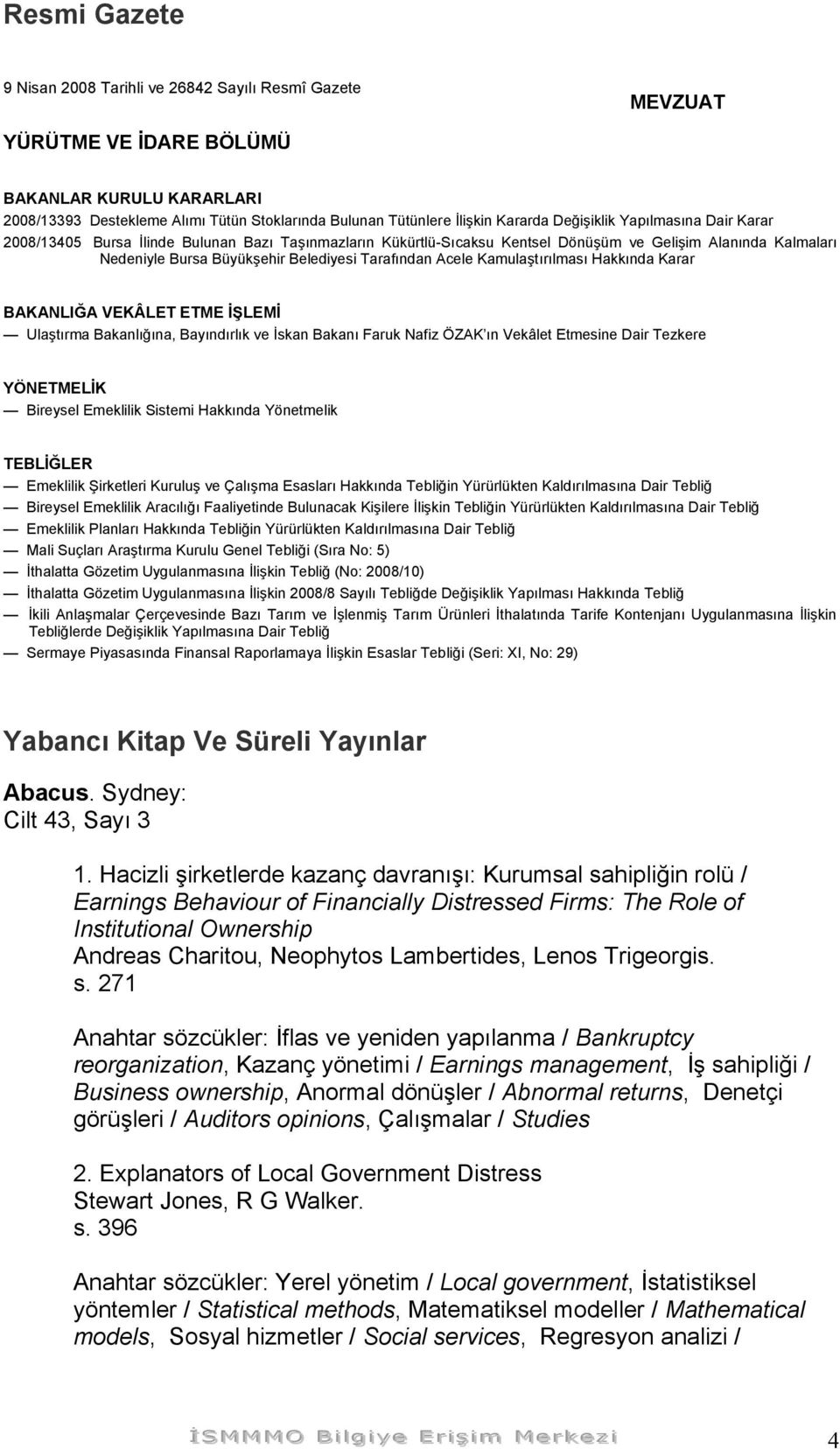 Tarafından Acele Kamulaştırılması Hakkında Karar BAKANLIĞA VEKÂLET ETME İŞLEMİ Ulaştırma Bakanlığına, Bayındırlık ve İskan Bakanı Faruk Nafiz ÖZAK ın Vekâlet Etmesine Dair Tezkere YÖNETMELİK Bireysel