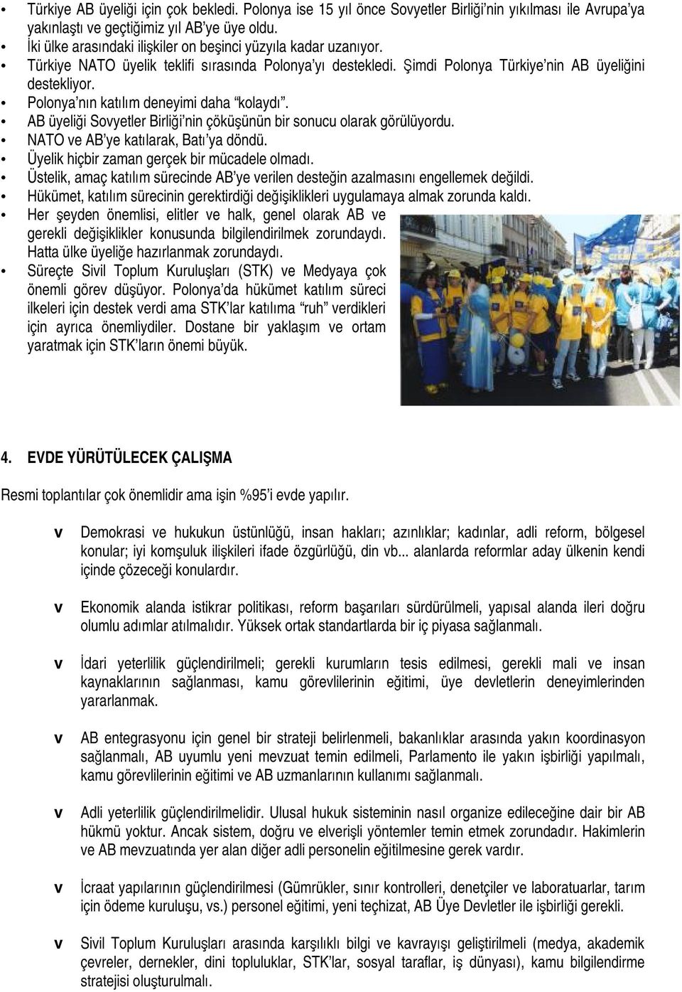 Polonya nın katılım deneyimi daha kolaydı. AB üyeliği Sovyetler Birliği nin çöküşünün bir sonucu olarak görülüyordu. NATO ve AB ye katılarak, Batı ya döndü.