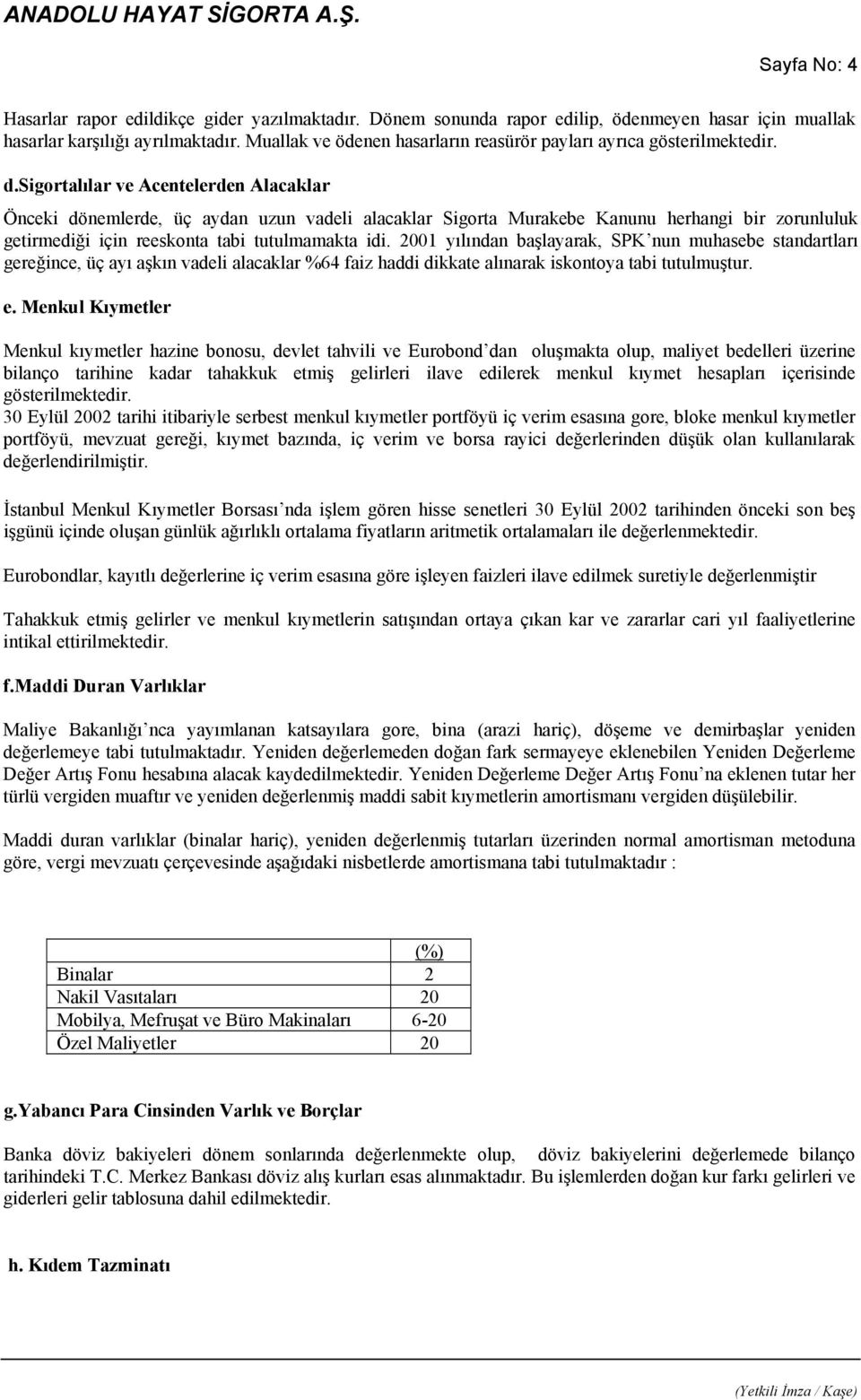 sigortalılar ve Acentelerden Alacaklar Önceki dönemlerde, üç aydan uzun vadeli alacaklar Sigorta Murakebe Kanunu herhangi bir zorunluluk getirmediği için reeskonta tabi tutulmamakta idi.