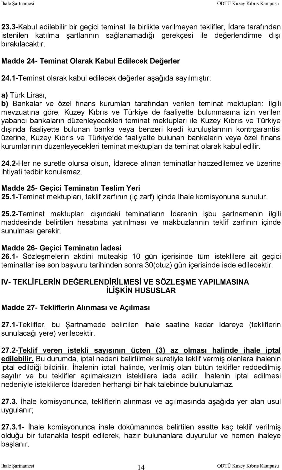 1-Teminat olarak kabul edilecek değerler aşağıda sayılmıştır: a) Türk Lirası, b) Bankalar ve özel finans kurumları tarafından verilen teminat mektupları: İlgili mevzuatına göre, Kuzey Kıbrıs ve