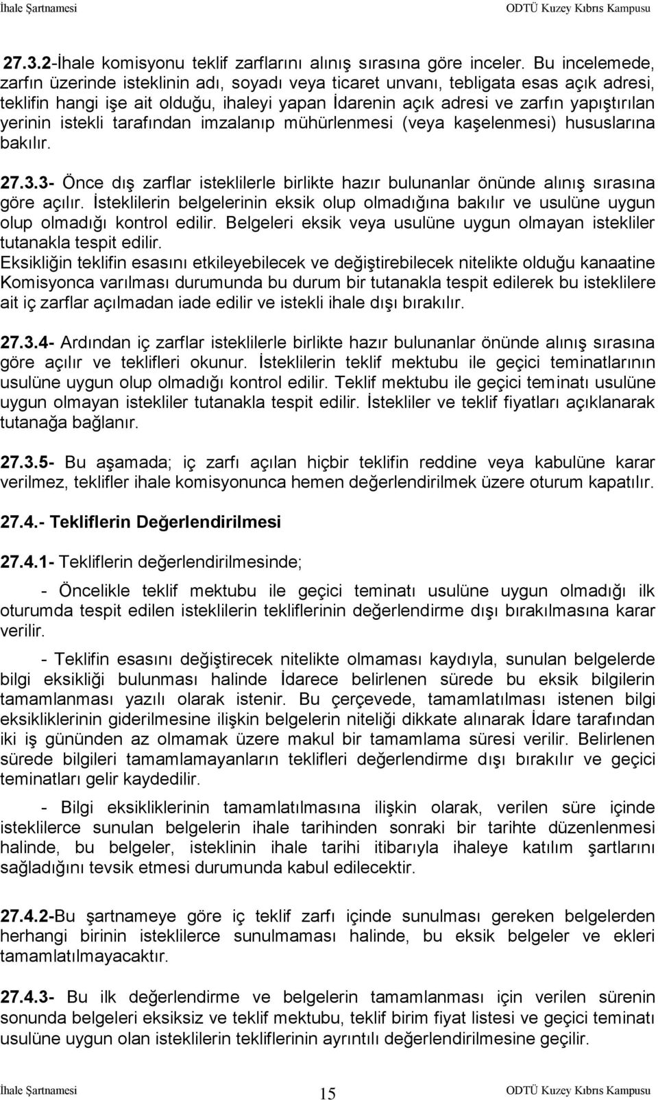 istekli tarafından imzalanıp mühürlenmesi (veya kaşelenmesi) hususlarına bakılır. 27.3.3- Önce dış zarflar isteklilerle birlikte hazır bulunanlar önünde alınış sırasına göre açılır.