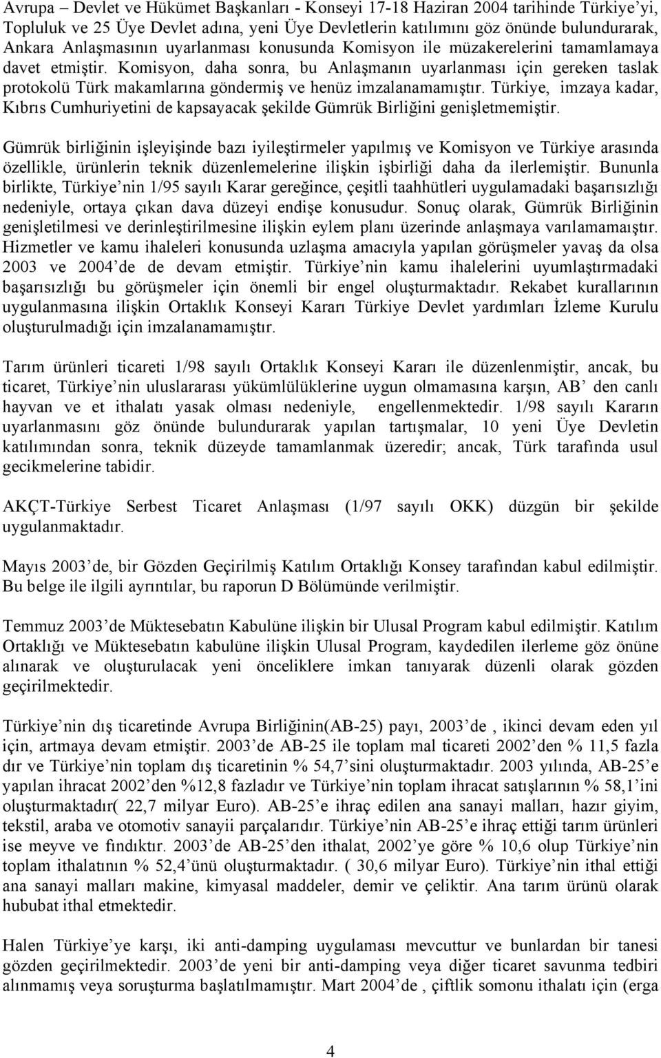 Komisyon, daha sonra, bu Anlaşmanın uyarlanması için gereken taslak protokolü Türk makamlarına göndermiş ve henüz imzalanamamıştır.