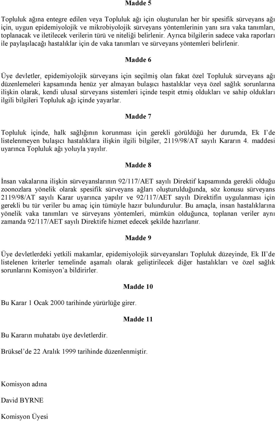 Madde 6 Üye devletler, epidemiyolojik sürveyans için seçilmiş olan fakat özel Topluluk sürveyans ağı düzenlemeleri kapsamında henüz yer almayan bulaşıcı hastalıklar veya özel sağlık sorunlarına