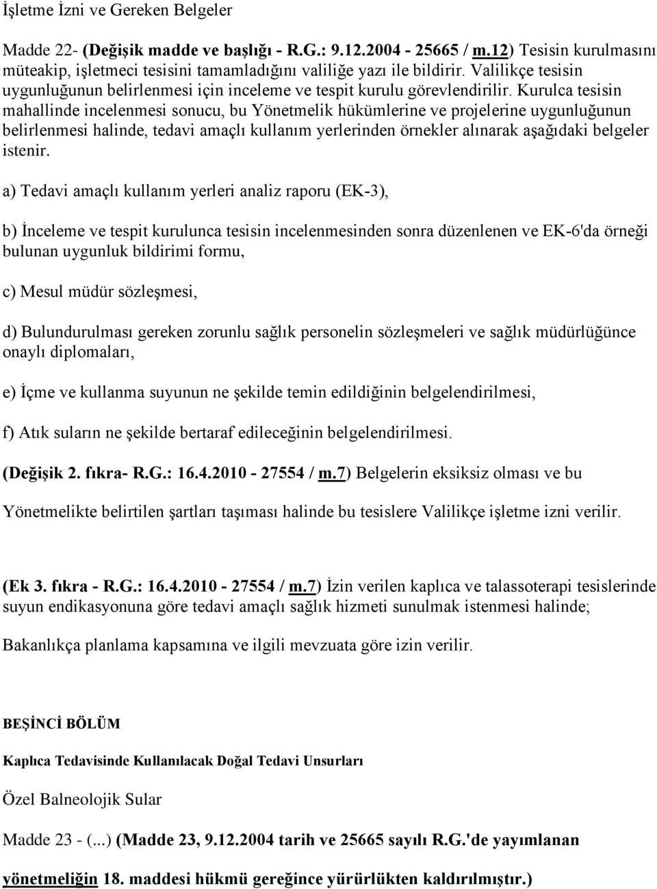 Kurulca tesisin mahallinde incelenmesi sonucu, bu Yönetmelik hükümlerine ve projelerine uygunluğunun belirlenmesi halinde, tedavi amaçlı kullanım yerlerinden örnekler alınarak aşağıdaki belgeler