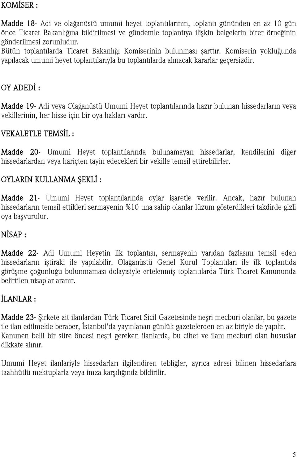 OY ADEDİ : Madde 19- Adi veya Olağanüstü Umumi Heyet toplantılarında hazır bulunan hissedarların veya vekillerinin, her hisse için bir oya hakları vardır.