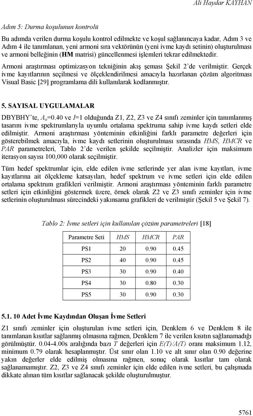 Gerçek ivme kayıtlarının seçilmesi ve ölçeklendirilmesi amacıyla hazırlanan çözüm algoritması Visual Basic [29] programlama dili kullanılarak kodlanmıştır. 5. SAYISAL UYGULAMALAR DBYBHY te, A o =0.