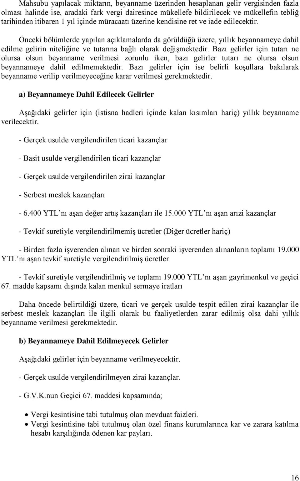 Önceki bölümlerde yapılan açıklamalarda da görüldüğü üzere, yıllık beyannameye dahil edilme gelirin niteliğine ve tutarına bağlı olarak değişmektedir.