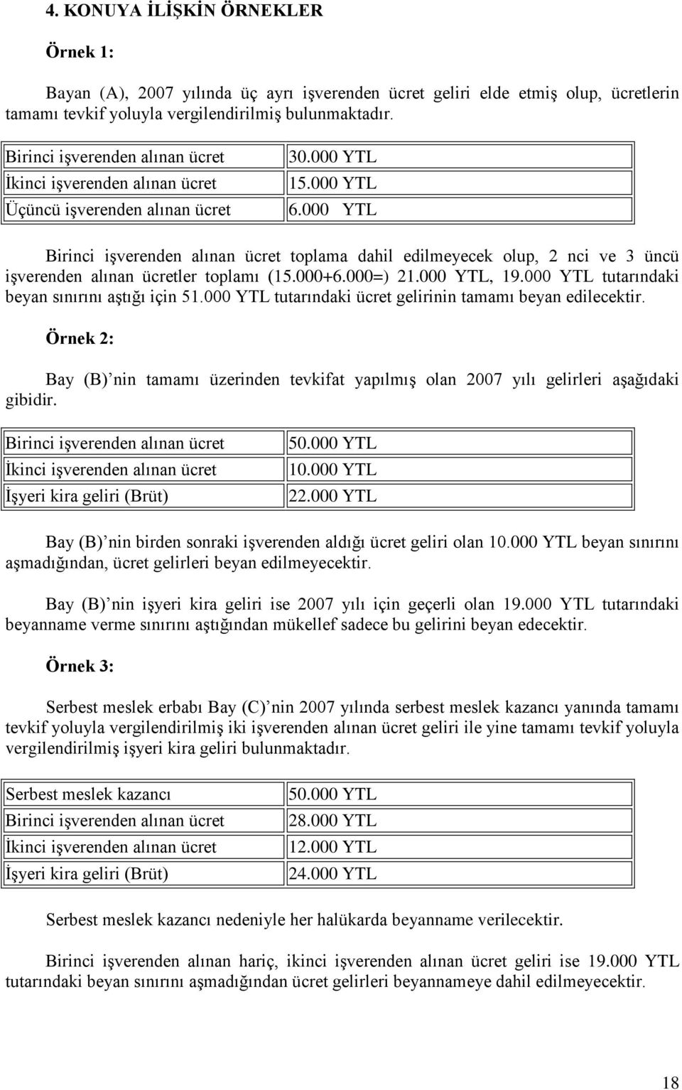 000 YTL Birinci işverenden alınan ücret toplama dahil edilmeyecek olup, 2 nci ve 3 üncü işverenden alınan ücretler toplamı (15.000+6.000=) 21.000 YTL, 19.