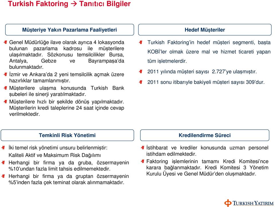 Müşterilere ulaşma konusunda Turkish Bank şubeleri ile sinerji yaratılmaktadır. Müşterilere hızlı bir şekilde dönüş yapılmaktadır. Müşterilerin kredi taleplerine 24 saat içinde cevap verilmektedir.