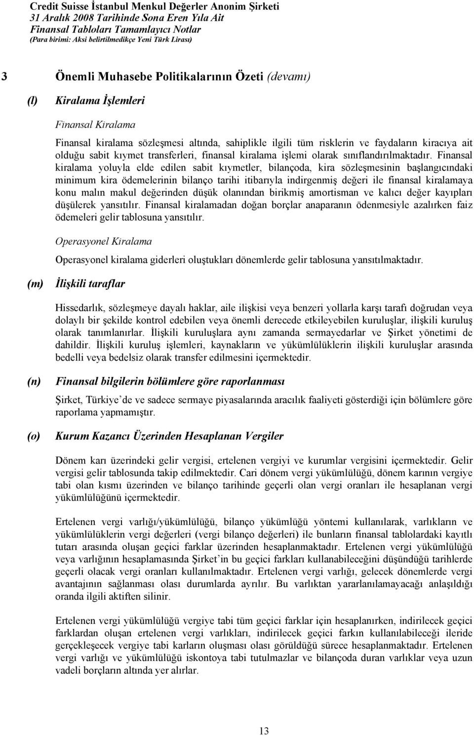 Finansal kiralama yoluyla elde edilen sabit kõymetler, bilançoda, kira sözleşmesinin başlangõcõndaki minimum kira ödemelerinin bilanço tarihi itibarõyla indirgenmiş değeri ile finansal kiralamaya