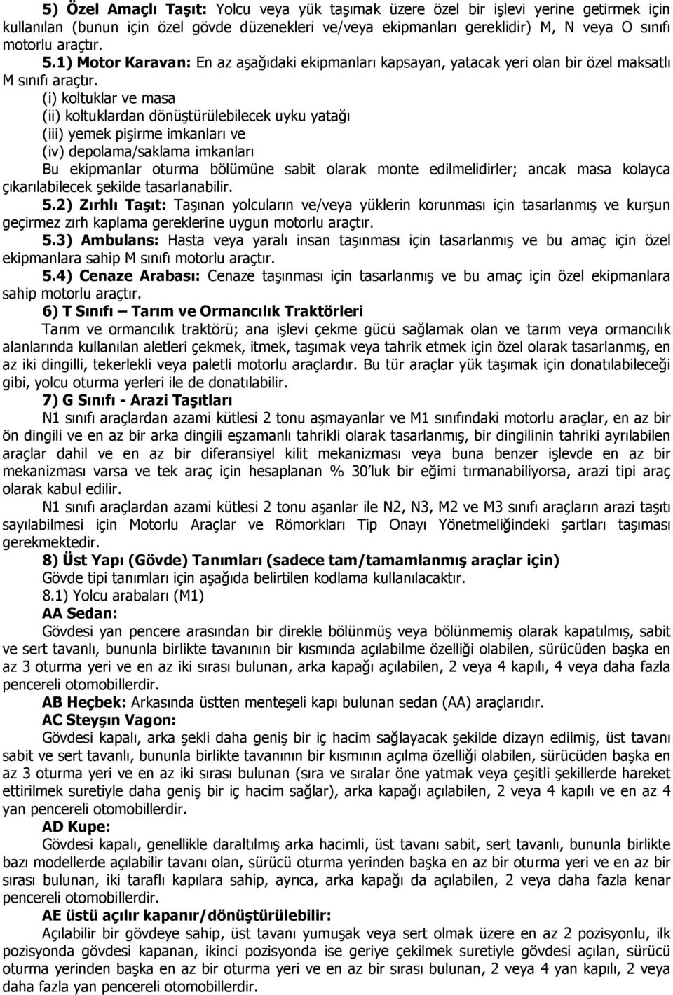 (i) koltuklar ve masa (ii) koltuklardan dönüştürülebilecek uyku yatağı (iii) yemek pişirme imkanları ve (iv) depolama/saklama imkanları Bu ekipmanlar oturma bölümüne sabit olarak monte