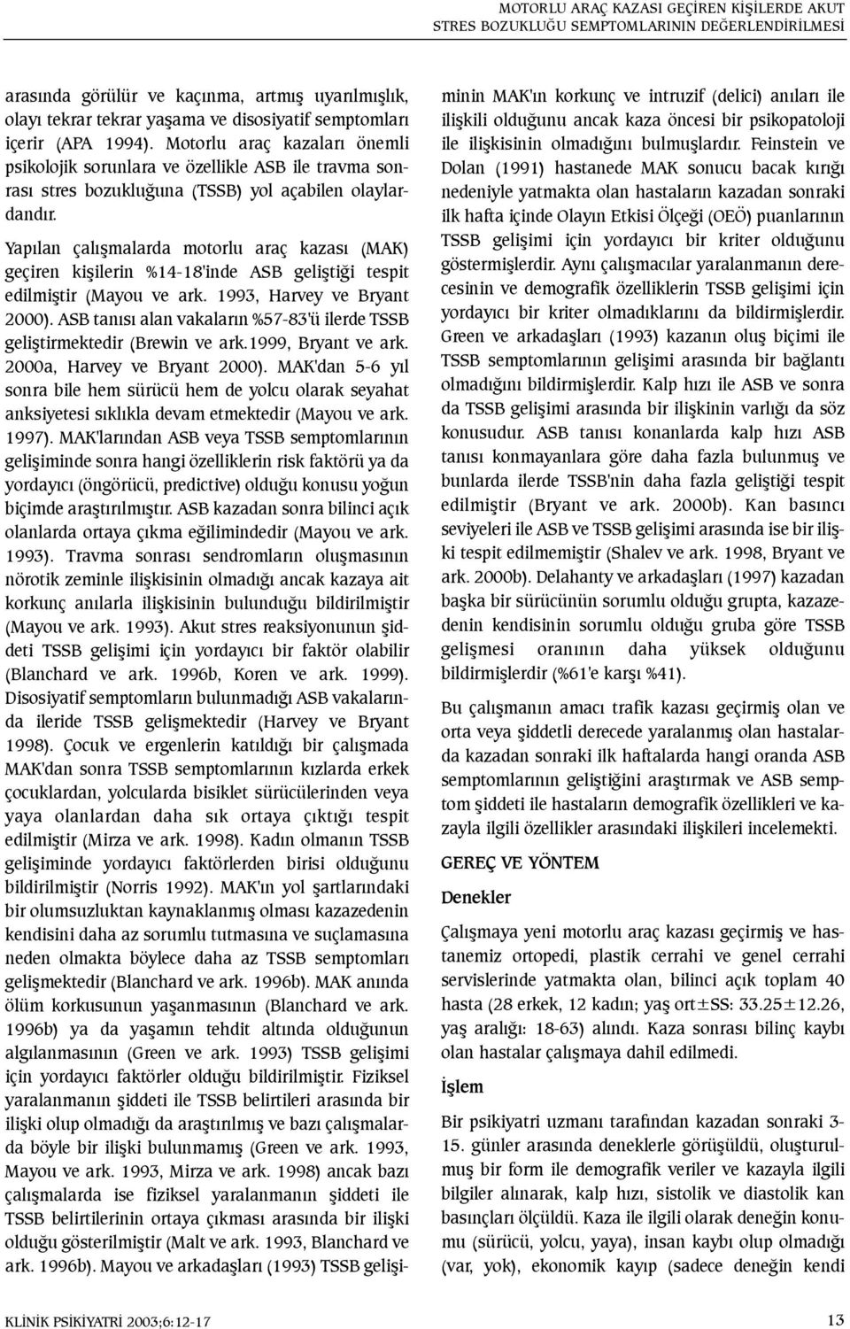 Yapýlan çalýþmalarda motorlu araç kazasý (MAK) geçiren kiþilerin %14-18'inde ASB geliþtiði tespit edilmiþtir (Mayou ve ark. 1993, Harvey ve Bryant 2000).