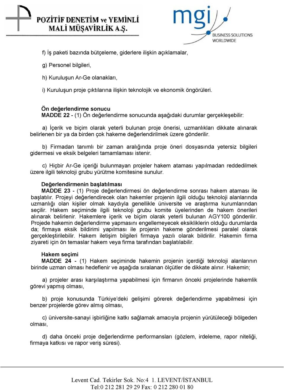 bir ya da birden çok hakeme değerlendirilmek üzere gönderilir. b) Firmadan tanımlı bir zaman aralığında proje öneri dosyasında yetersiz bilgileri gidermesi ve eksik belgeleri tamamlaması istenir.