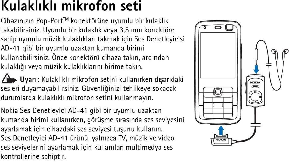 Önce konektörü cihaza takýn, ardýndan kulaklýðý veya müzik kulaklýklarýný birime takýn. Uyarý: Kulaklýklý mikrofon setini kullanýrken dýþarýdaki sesleri duyamayabilirsiniz.