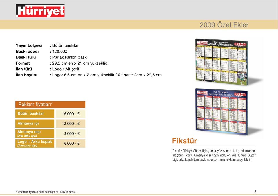 cm en x 2 cm yükseklik / Alt şerit: 2cm x 29,5 cm Bütün baskılar 16.000,- içi dışı (Her ülke için) Logo + Arka kapak ( dışı) 12.