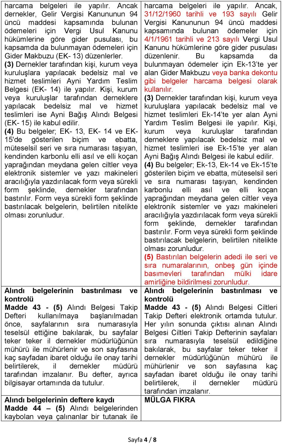 (EK- 13) düzenlerler. (3) Dernekler tarafından kişi, kurum veya kuruluşlara yapılacak bedelsiz mal ve hizmet teslimleri Ayni Yardım Teslim Belgesi (EK- 14) ile yapılır.