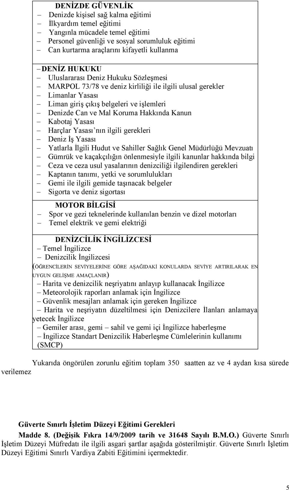 Hakkında Kanun Kabotaj Yasası Harçlar Yasası nın ilgili gerekleri Deniz İş Yasası Yatlarla İlgili Hudut ve Sahiller Sağlık Genel Müdürlüğü Mevzuatı Gümrük ve kaçakçılığın önlenmesiyle ilgili kanunlar