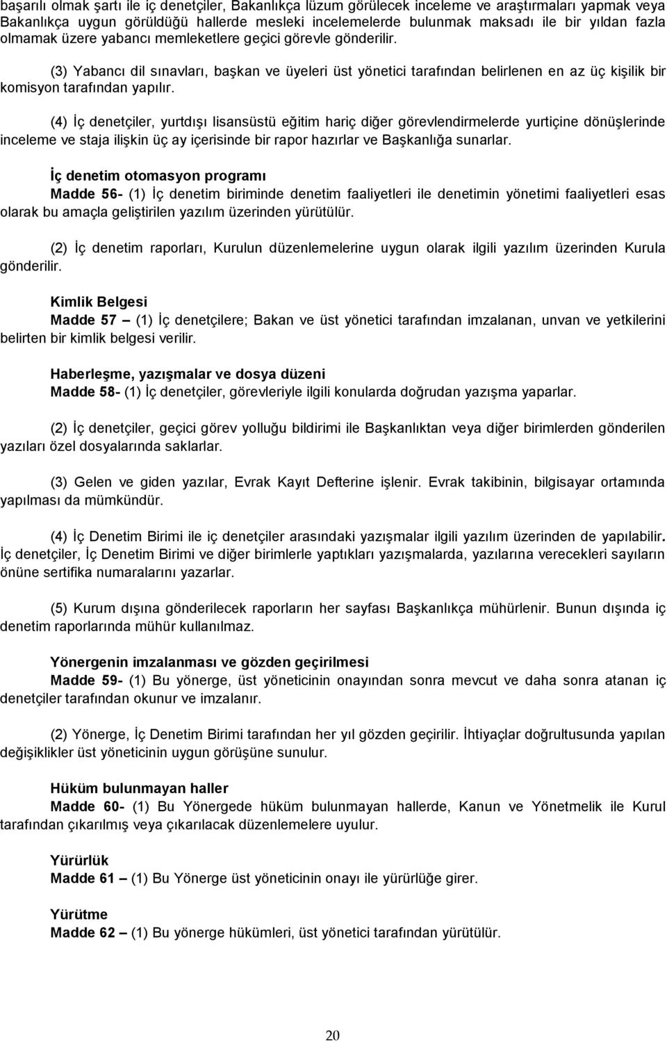 (4) İç denetçiler, yurtdışı lisansüstü eğitim hariç diğer görevlendirmelerde yurtiçine dönüşlerinde inceleme ve staja ilişkin üç ay içerisinde bir rapor hazırlar ve Başkanlığa sunarlar.