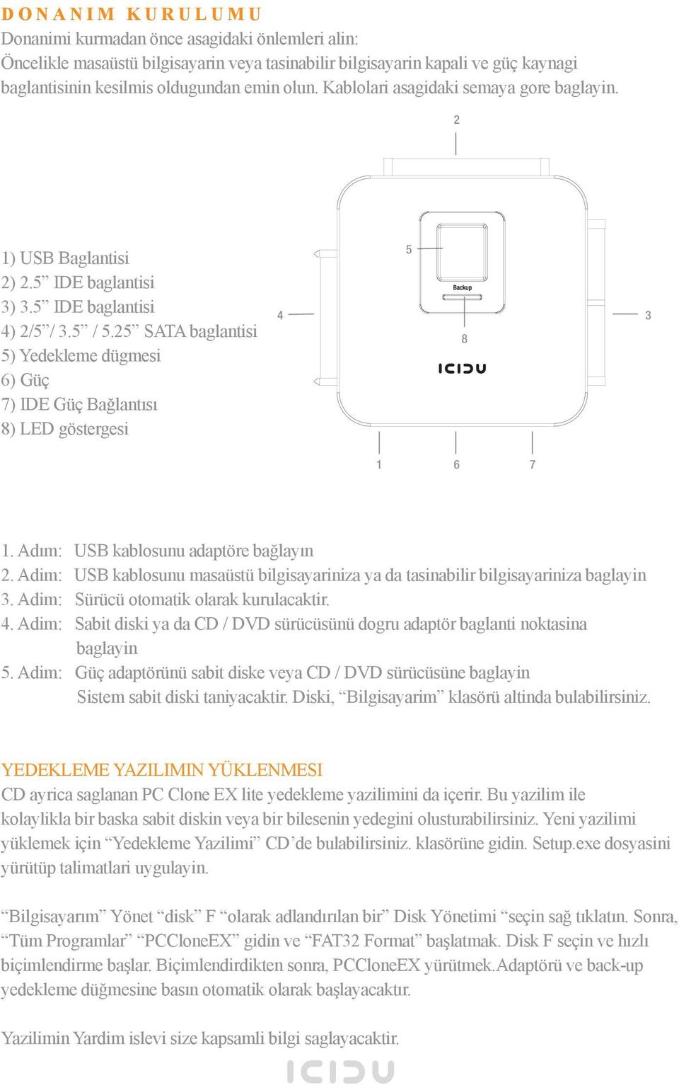 25 SATA baglantisi 5) Yedekleme dügmesi 6) Güç 7) IDE Güç Bağlantısı 8) LED göstergesi 4 5 8 3 1 6 7 1. Adım: USB kablosunu adaptöre bağlayın 2.