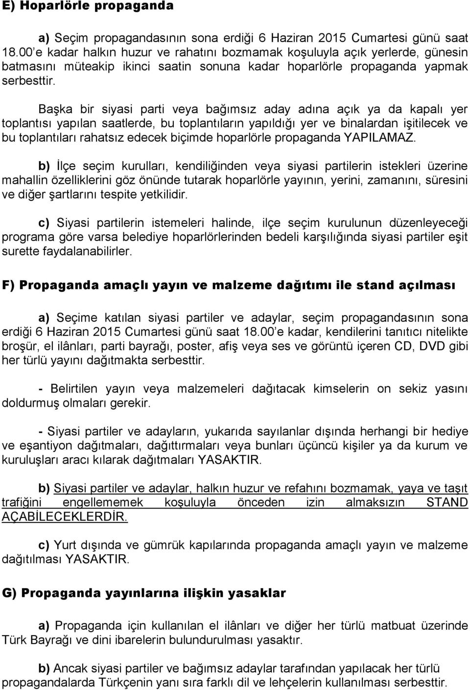 Başka bir siyasi parti veya bağımsız aday adına açık ya da kapalı yer toplantısı yapılan saatlerde, bu toplantıların yapıldığı yer ve binalardan işitilecek ve bu toplantıları rahatsız edecek biçimde