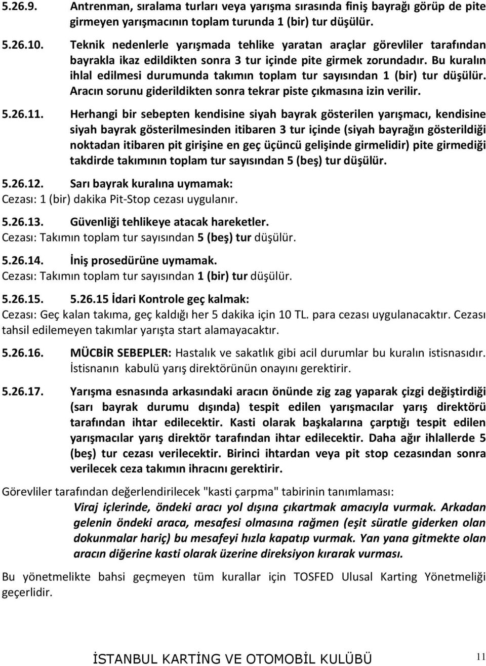 Bu kuralın ihlal edilmesi durumunda takımın toplam tur sayısından 1 (bir) tur düşülür. Aracın sorunu giderildikten sonra tekrar piste çıkmasına izin verilir. 5.26.11.