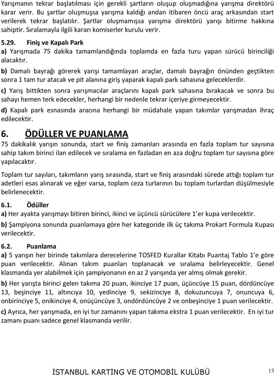 Sıralamayla ilgili kararı komiserler kurulu verir. 5.29. Finiş ve Kapalı Park a) Yarışmada 75 dakika tamamlandığında toplamda en fazla turu yapan sürücü birinciliği alacaktır.